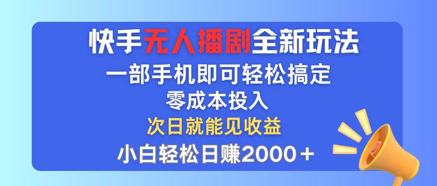 快手无人播剧全新玩法，一部手机就可以轻松搞定，零成本投入，小白轻松…-知创网