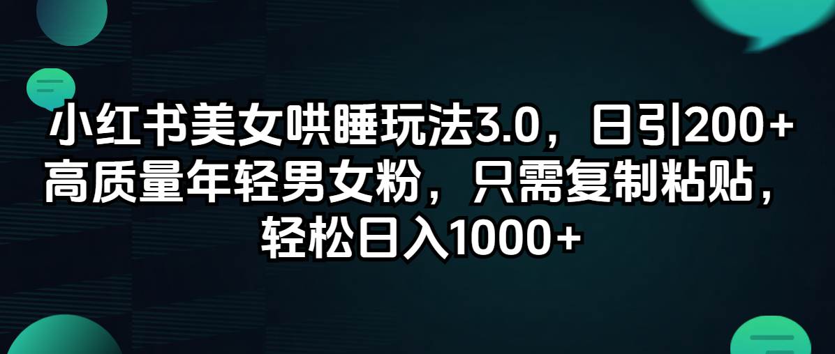 小红书美女哄睡玩法3.0，日引200+高质量年轻男女粉，只需复制粘贴，轻…-知创网