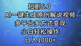 短剧6.0 AI一键生成原创解说视频，多平台多方式变现，小白轻松操作，日…-知创网
