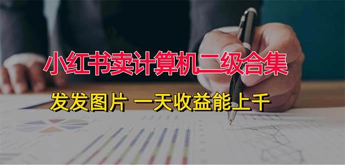 小红书卖计算机二级合集，发发图片 一天收益能上千-知创网
