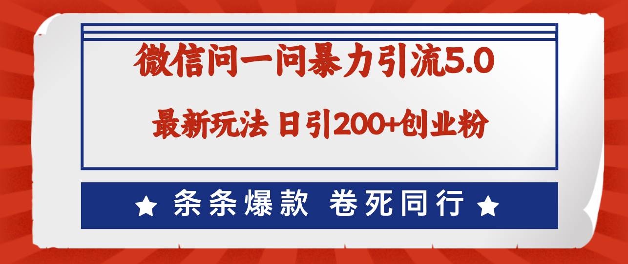 微信问一问最新引流5.0，日稳定引流200+创业粉，加爆微信，卷死同行-知创网