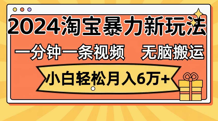 一分钟一条视频，无脑搬运，小白轻松月入6万+2024淘宝暴力新玩法，可批量-知创网