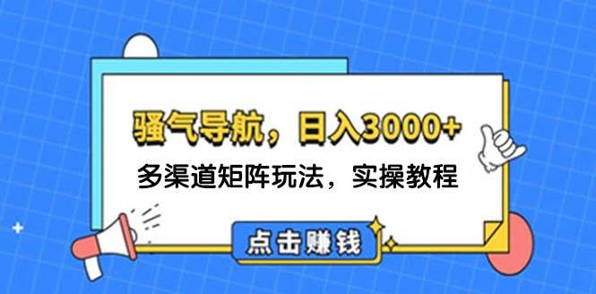 日入3000+ 骚气导航，多渠道矩阵玩法，实操教程-知创网