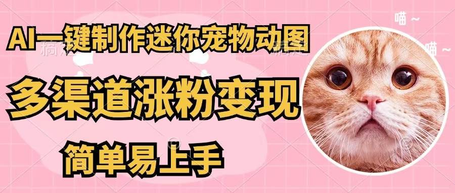 AI一键制作迷你宠物图，五分钟一个成品，多渠道变现，简单易上手-知创网