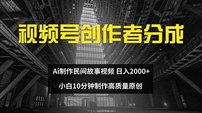 视频号创作者分成 ai制作民间故事 新手小白10分钟制作高质量视频 日入2000-知创网