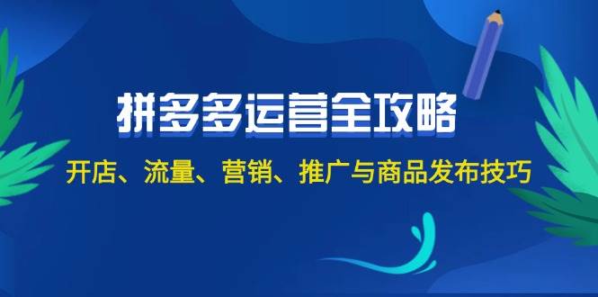 2024拼多多运营全攻略：开店、流量、营销、推广与商品发布技巧（无水印）-知创网