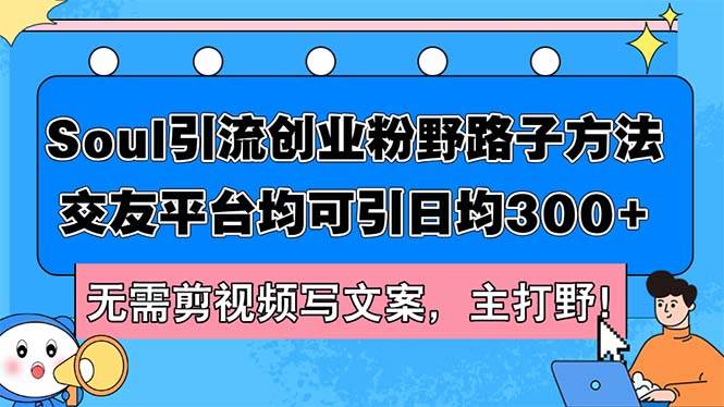 Soul引流创业粉野路子方法，交友平台均可引日均300+，无需剪视频写文案…-知创网