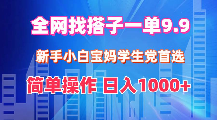 全网找搭子1单9.9 新手小白宝妈学生党首选 简单操作 日入1000+-知创网