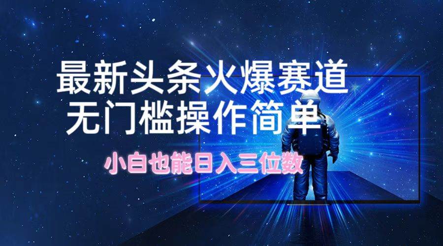 最新头条火爆赛道，无门槛操作简单，小白也能日入三位数-知创网