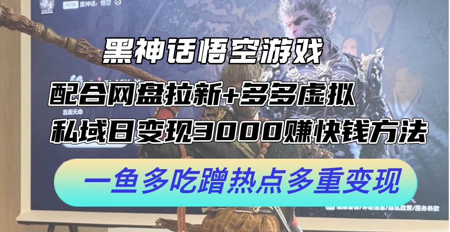 黑神话悟空游戏配合网盘拉新+多多虚拟+私域日变现3000+赚快钱方法。…-知创网