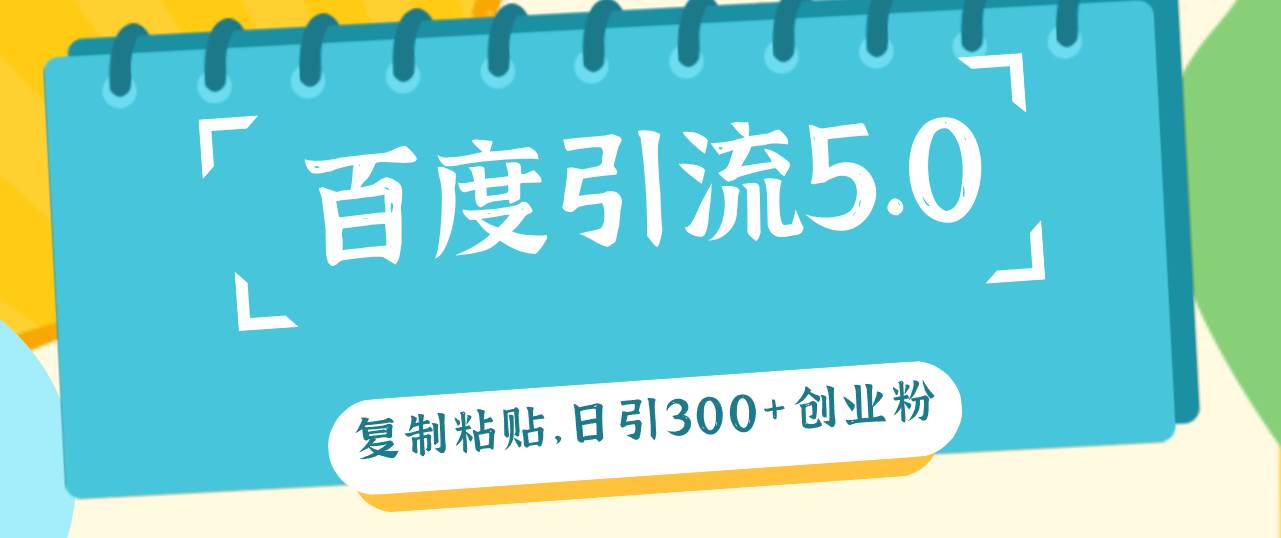百度引流5.0，复制粘贴，日引300+创业粉，加爆你的微信-知创网