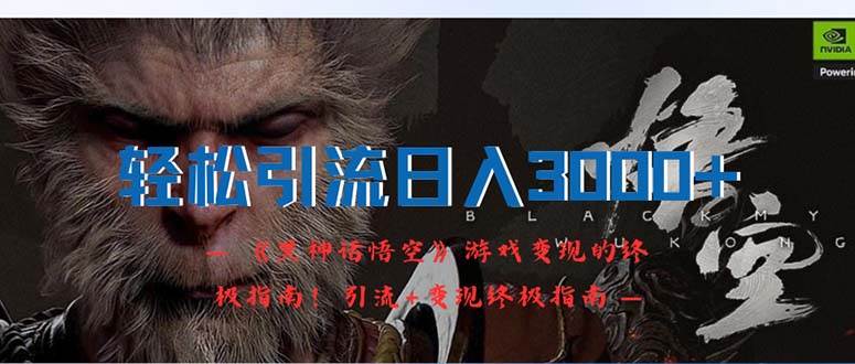 轻松引流日入3000+：《黑神话悟空》游戏变现的终极指南！引流+变现终极…-知创网