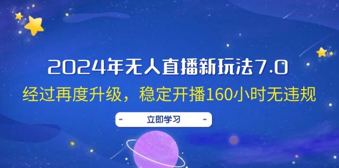 2024年无人直播新玩法7.0，经过再度升级，稳定开播160小时无违规，抖音…-知创网
