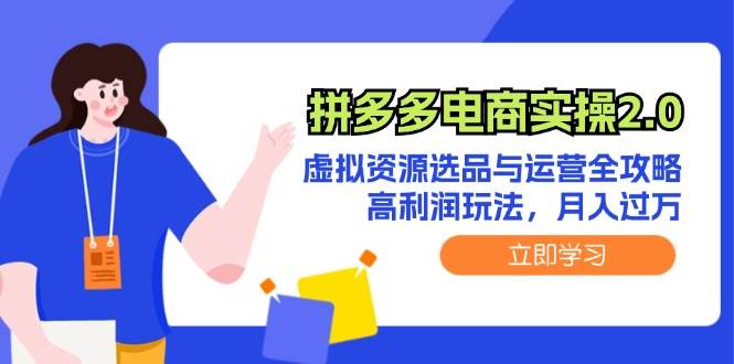 拼多多电商实操2.0：虚拟资源选品与运营全攻略，高利润玩法，月入过万-知创网