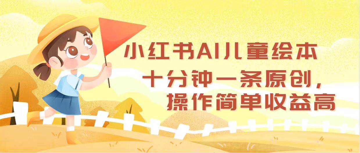 小红书AI儿童绘本，十分钟一条原创，操作简单收益高-知创网